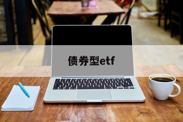 债券型etf(债券型etf基金有哪些)