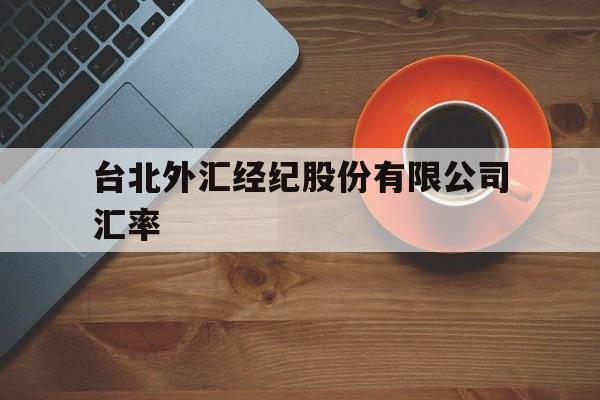 台北外汇经纪股份有限公司汇率(台北外汇经纪股份有限公司汇率查询)