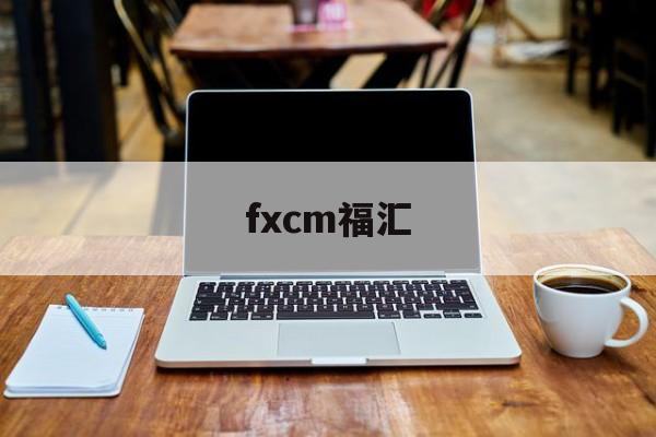 fxcm福汇(FXCM福汇官方下载)