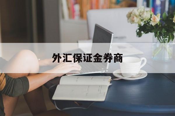 外汇保证金券商(外汇保证金交易里保证金是什么意思)