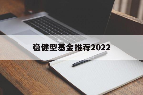 稳健型基金推荐2022的简单介绍