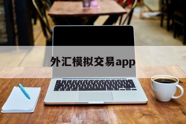 外汇模拟交易app(外汇模拟交易实训内容)