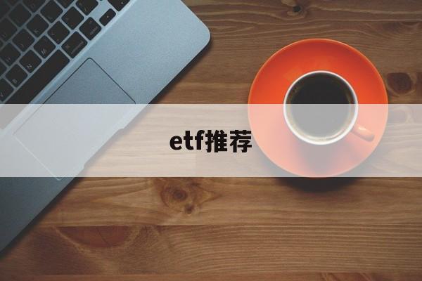 etf推荐(etf推荐软件)