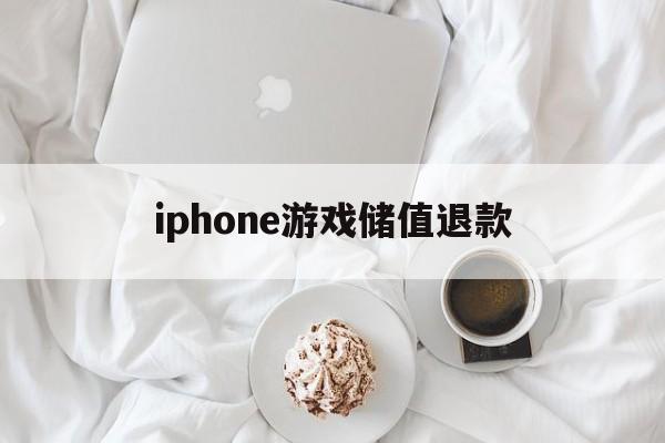 iphone游戏储值退款(苹果游戏充值退款一般要多久到账)